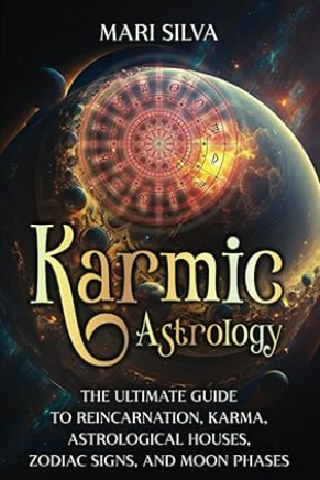 Karmic Astrology: The Ultimate Guide to Reincarnation, Karma, Astrological Houses, Zodiac Signs, and Moon Phases