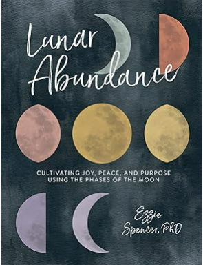 Lunar Abundance: Cultivating Joy, Peace, and Purpose Using the Phases of the Moon