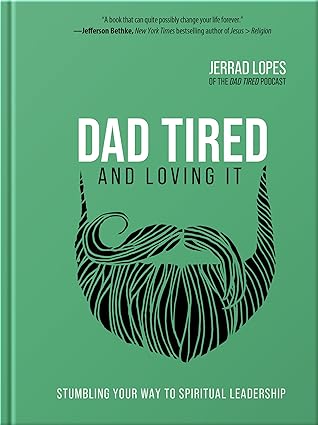 Dad Tired and Loving It: A Christian Man’s Guide to Spiritual Leadership, Parenting, and Marriage – An encouraging Gift for Father’s Day