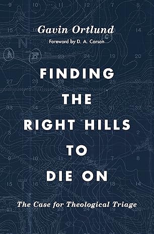 Finding the Right Hills to Die On: The Case for Theological Triage (The Gospel Coalition)