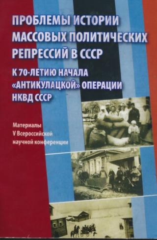 Проблемы истории массовых политических репрессий в СССР. К 70-летию начала «антикулацкой» операции НКВД СССР: Материалы V Всероссийской научной конференции