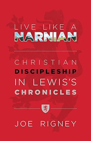 Live Like A Narnian: Christian Discipleship in Lewis's Chronicles