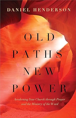 Old Paths, New Power: Awakening Your Church through Prayer and the Ministry of the Word
