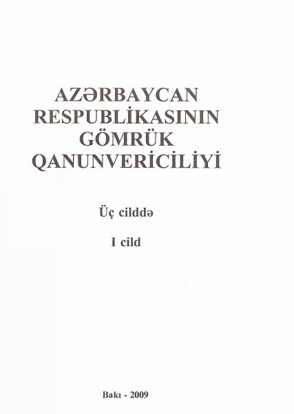Azərbaycan Respublikasının Gömrük Qanunvericiliyi üç cilddə, I cild