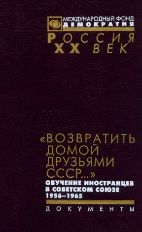 Возвратить домой друзьями СССР..: Обучение иностранцев в Советском Союзе. 1956—1965