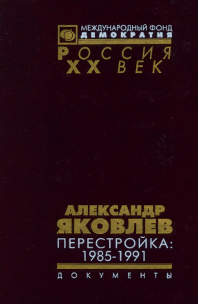 Александр Яковлев. Перестройка : 1985—1991: Документы
