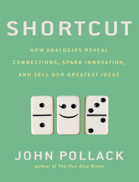 Shortcut: How Analogies Reveal Connections, Spark Innovation, and Sell Our Greatest Ideas