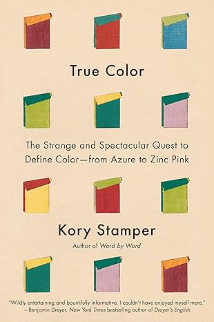 True Color: The Strange and Spectacular Quest to Define Color-from Azure to Zinc Pink